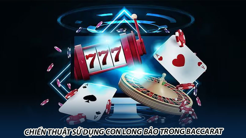 Chiến thuật sử dụng con long bảo trong baccarat