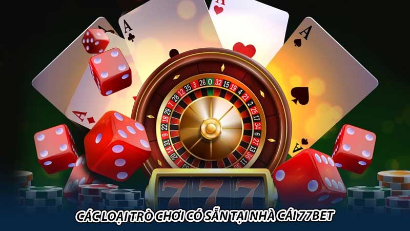 Các loại trò chơi có sẵn tại nhà cái 77bet